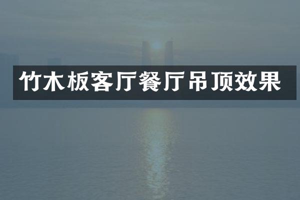 竹木板客厅餐厅吊顶效果