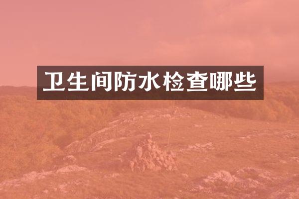 卫生间防水检查哪些