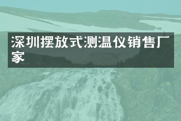 深圳摆放式测温仪销售厂家