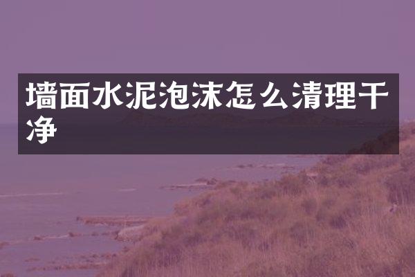 墙面水泥泡沫怎么清理干净