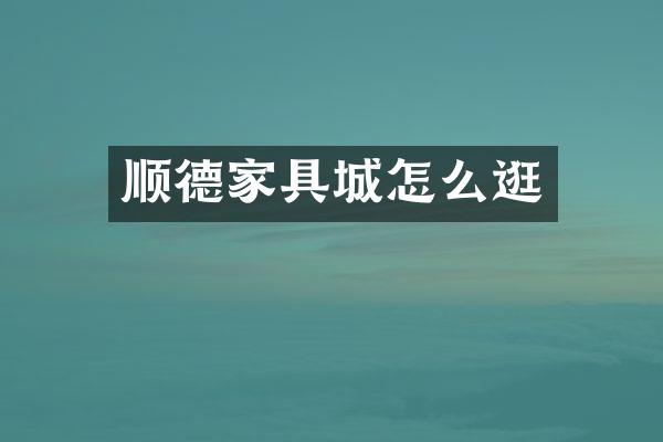 顺德家具城怎么逛