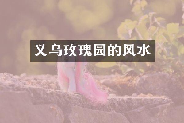 义乌玫瑰园的风水