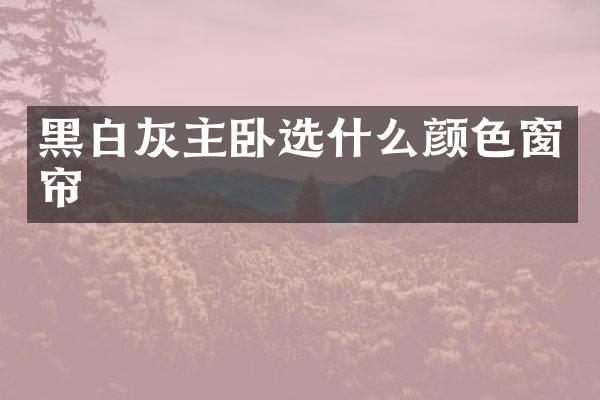 黑白灰主卧选什么颜色窗帘
