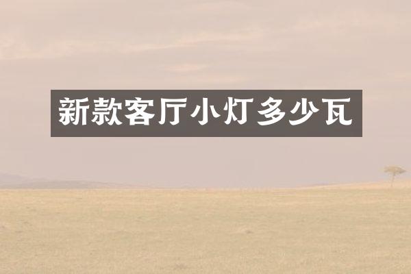 新款客厅小灯多少瓦