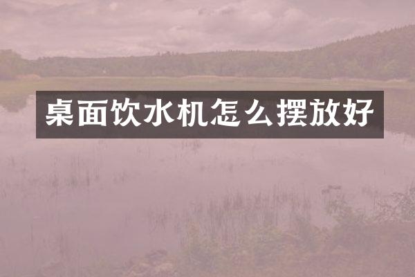 桌面饮水机怎么摆放好