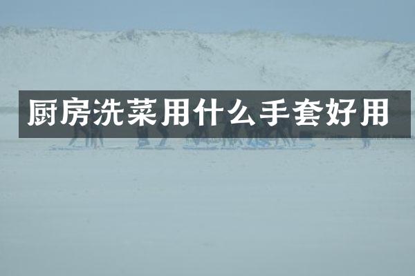 厨房洗菜用什么手套好用