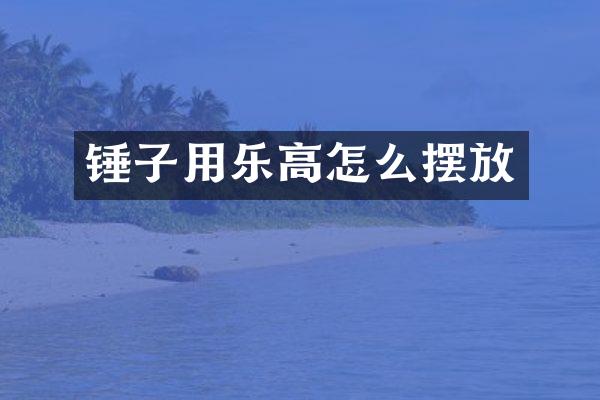 锤子用乐高怎么摆放