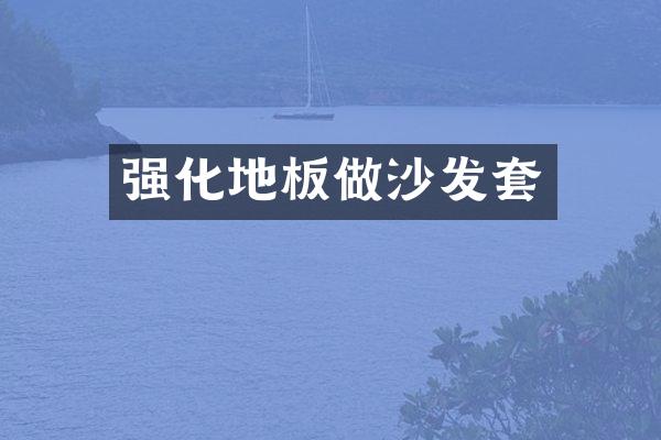 强化地板做沙发套