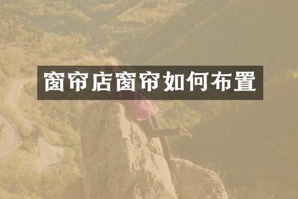 窗帘店窗帘如何布置