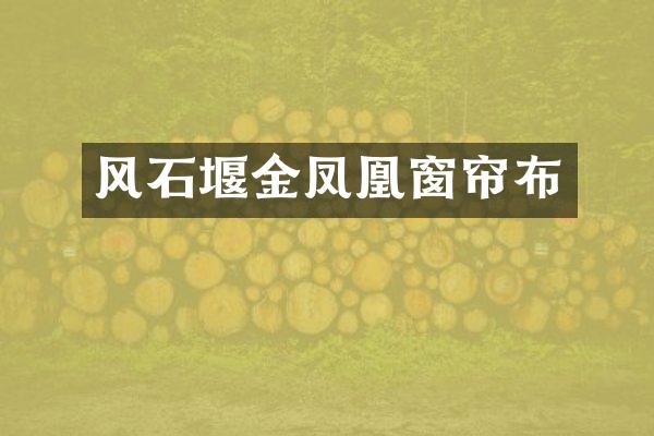 风石堰金凤凰窗帘布
