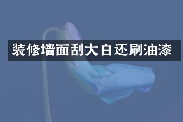 装修墙面刮大白还刷油漆