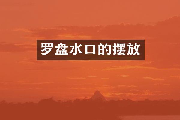 罗盘水口的摆放