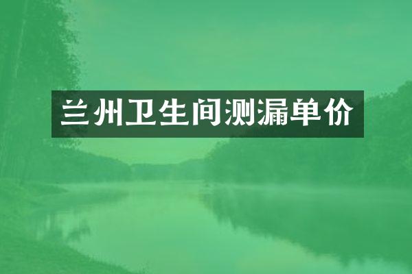 兰州卫生间测漏单价