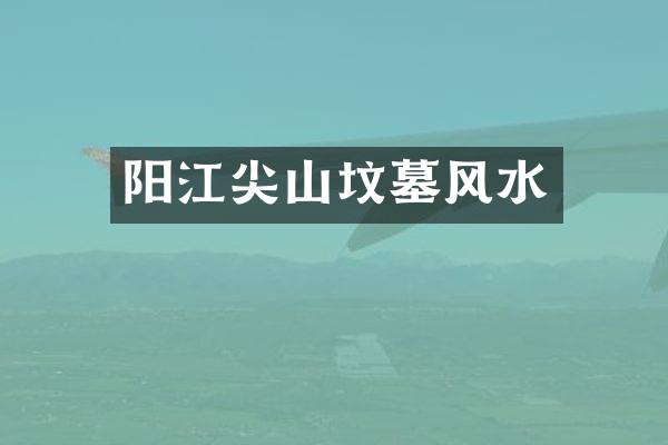 阳江尖山坟墓风水
