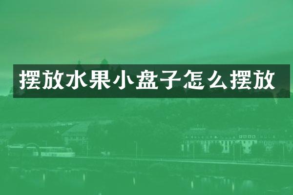 摆放水果小盘子怎么摆放