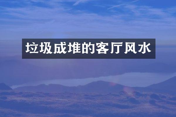 垃圾成堆的客厅风水