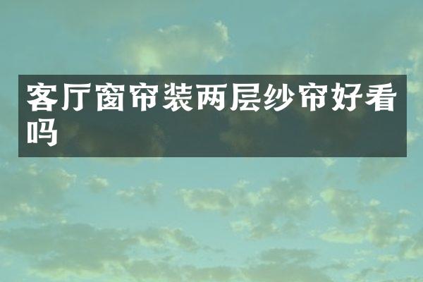 客厅窗帘装两层纱帘好看吗
