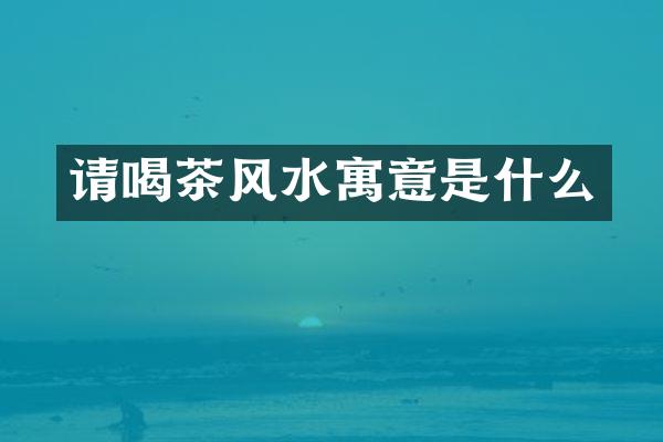 请喝茶风水寓意是什么