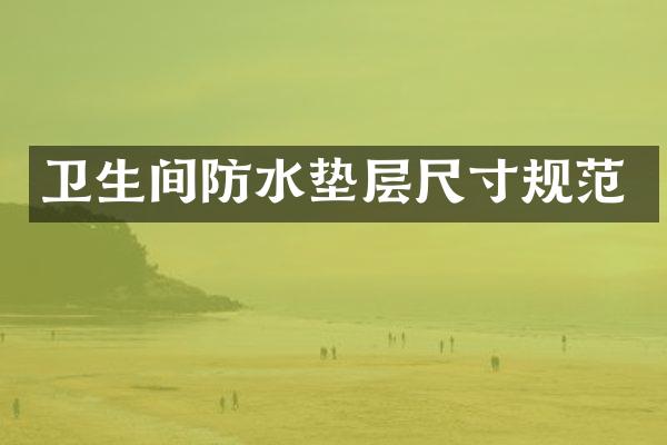 卫生间防水垫层尺寸规范