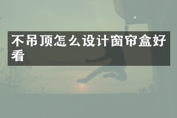 不吊顶怎么设计窗帘盒好看