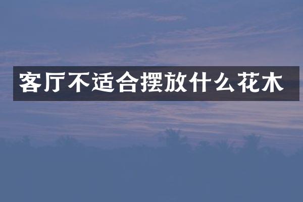 客厅不适合摆放什么花木