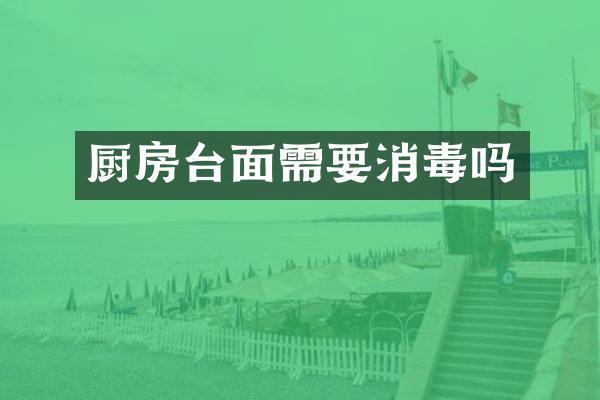 厨房台面需要消毒吗