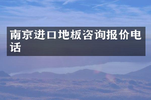 南京进口地板咨询报价电话