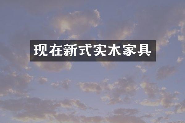 现在新式实木家具