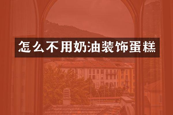 怎么不用奶油装饰蛋糕