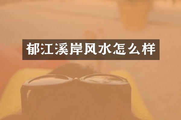 郁江溪岸风水怎么样