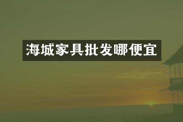 海城家具批发哪便宜