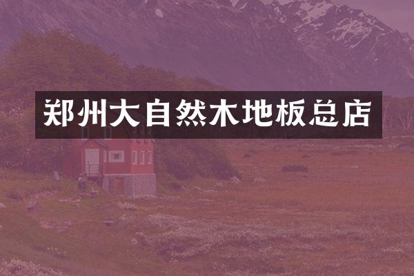 郑州大自然木地板总店