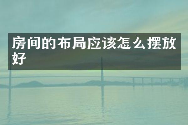 房间的布局应该怎么摆放好