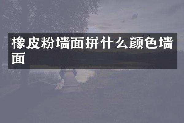 橡皮粉墙面拼什么颜色墙面