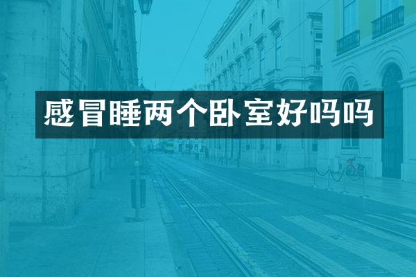 感冒睡两个卧室好吗吗
