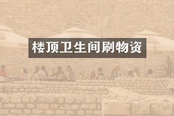 楼顶卫生间刷物资