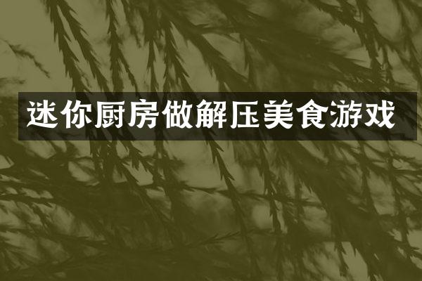 迷你厨房做解压美食游戏
