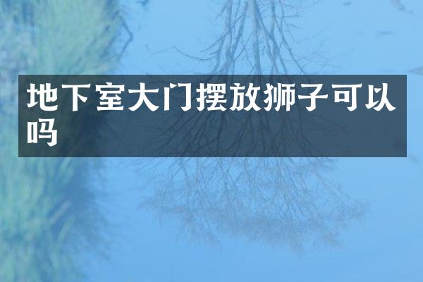 地下室大门摆放狮子可以吗