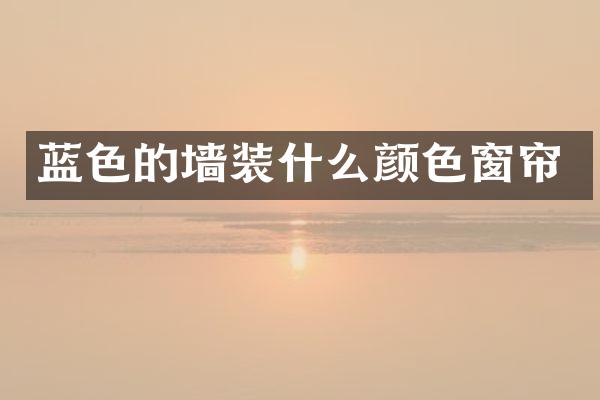 蓝色的墙装什么颜色窗帘