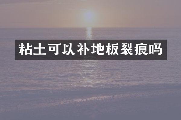 粘土可以补地板裂痕吗