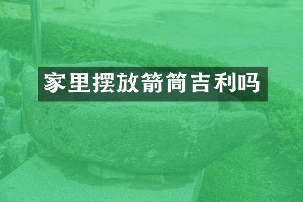 家里摆放箭筒吉利吗