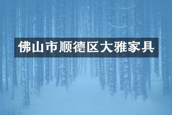 佛山市顺德区大雅家具