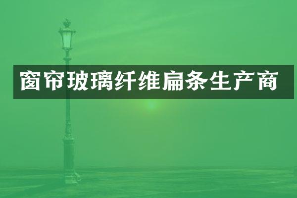 窗帘玻璃纤维扁条生产商
