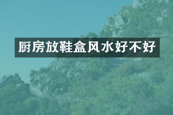 厨房放鞋盒风水好不好