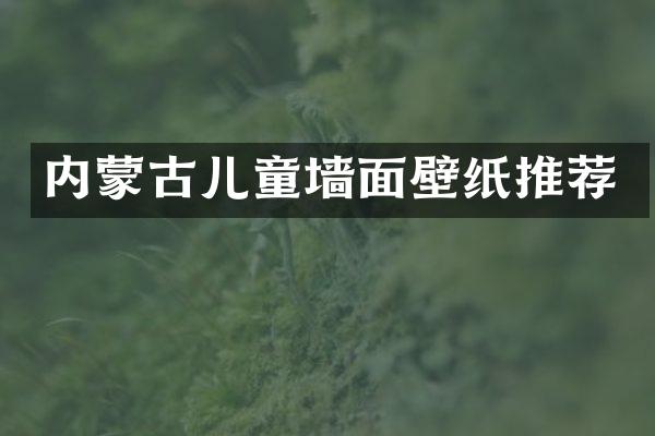 内蒙古儿童墙面壁纸推荐
