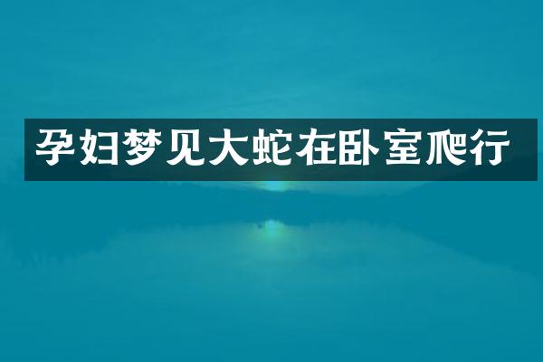 孕妇梦见大蛇在卧室爬行