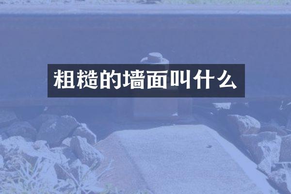 粗糙的墙面叫什么
