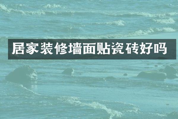 居家装修墙面贴瓷砖好吗