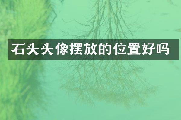 石头头像摆放的位置好吗