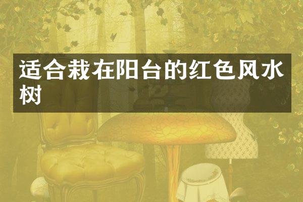适合栽在阳台的红色风水树